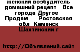 женский возбудитель домашний рецепт - Все города Другое » Продам   . Ростовская обл.,Каменск-Шахтинский г.